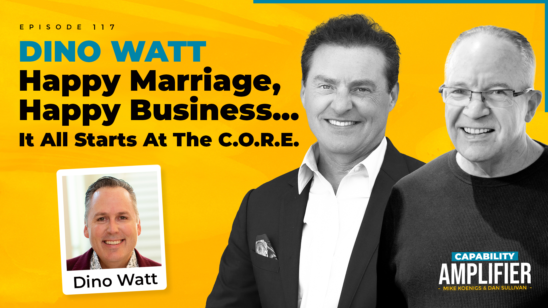 Episode 117 Art: Text reading "DINO WATT Happy Marriage, Happy Business... It All Starts at the C.O.R.E." on a yellow background with photos of Mike Koenigs, Dan Sullivan and Dino Watt