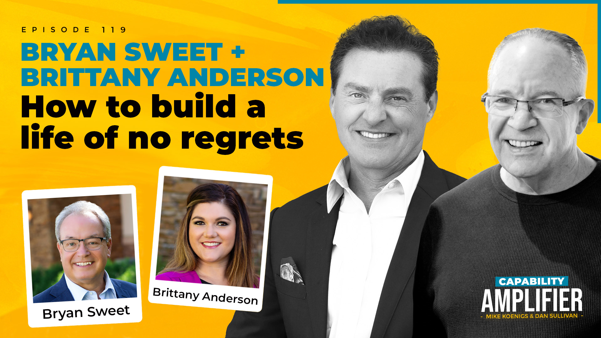 Episode 119 Art: Text reading "BRYAN SWEET + BRITTANY ANDERSON How to build a life of no regrets" on a yellow background with photos of Mike Koenigs, Dan Sullivan, Bryan Sweet and Brittany Anderson.