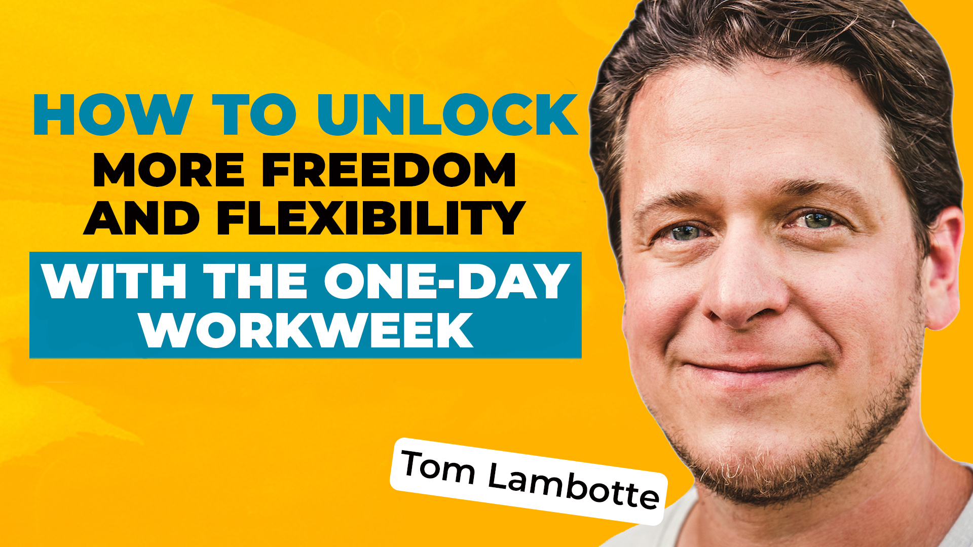 A photo of Tom Lambotte on a bold yellow background, along with text reading "How to Unlock More Freedom and Flexibility with the One-Day Workweek."