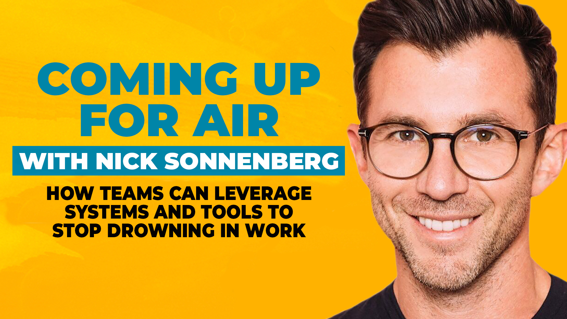 A photo of Nick Sonnenberg on a bold yellow background, along with text reading "Coming Up For Air with Nick Sonnenberg - How teams can leverage systems and tools to stop drowning in work."
