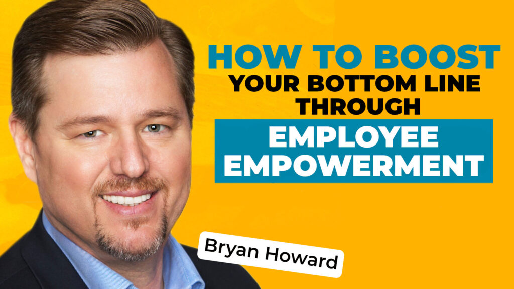 A photo of Bryan Howard on a bold yellow background, along with text reading "How to Boost Your Bottom Line Through Employee Empowerment."